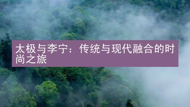 太极与李宁：传统与现代融合的时尚之旅